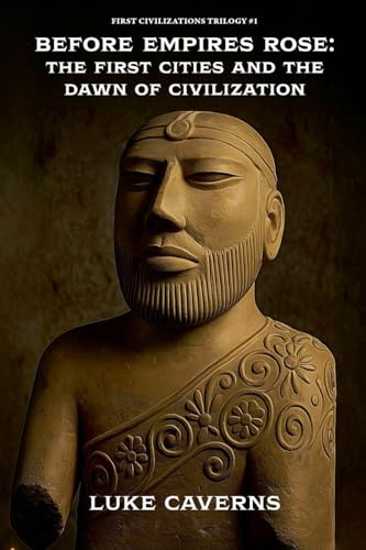 Before Empires Rose: The First Cities and the Dawn of Civilization (First Civilizations Trilogy, Band 1)