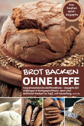 Brot backen ohne Hefe - Das kinderleichte Brotbackbuch: Die besten Brot Rezepte - Rezepte für Anfänger & Fortgeschrittene: Brot und Brötchen backen im ... u.v.m (Backen - die besten Rezepte)