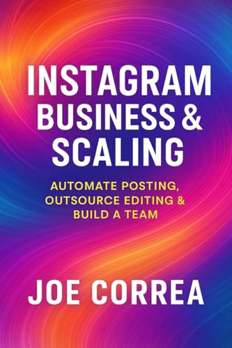 Instagram Business & Scaling: Automate Posting, Outsource Editing & Build a Team (Instagram Profit Empire, Band 10)