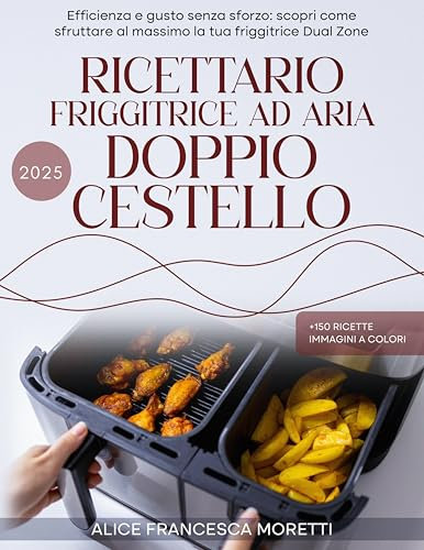 Ricettario Friggitrice ad aria Doppio Cestello: Efficienza e gusto senza sforzo: scopri come sfruttare al massimo la tua friggitrice Dual Zone. Immagini a Colori
