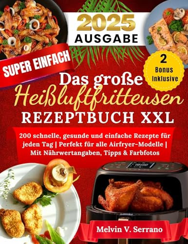 Das Große Heißluftfritteuse Rezeptbuch XXL: 200 schnelle, gesunde und einfache Rezepte für jeden Tag | Perfekt für alle Airfryer-Modelle | Mit Nährwertangaben, Tipps & Farbfotos