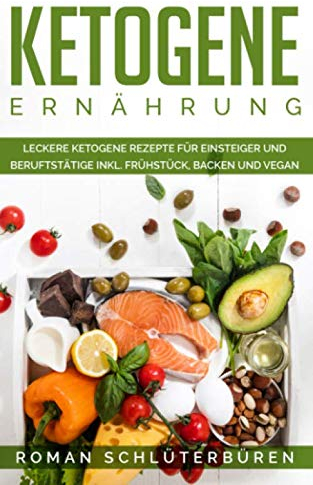 Ketogene Ernährung: Leckere ketogene Rezepte für Einsteiger und Berufstätige inkl. Frühstück, backen und vegan