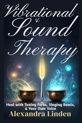 VIBRATIONAL & SOUND THERAPY: Heal with Tuning Forks, Singing Bowls, & Your Own Voice (Energy Healing Series: Practical Guides for Modern Healers)