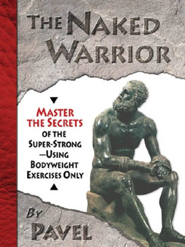 The Naked Warrior: Master the Secrets of the super-Strong--Using Bodyweight Exercises Only (English Edition)