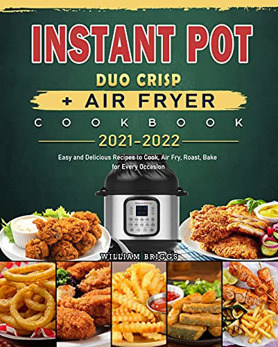 Instant Pot Duo Crisp + Air Fryer Cookbook 2021-2022: Easy and Delicious Recipes to Cook, Air Fry, Roast, Bake for Every Occasion