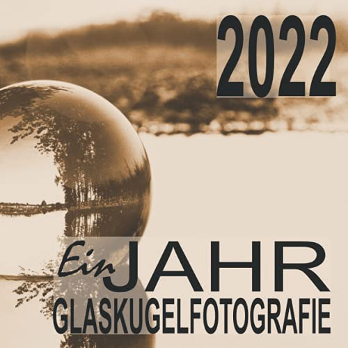 Ein Jahr Glaskugelfotografie 2022: Sammle deine schönsten Glaskugel - Fotos des Jahres auf 52 Doppelseiten und gestalte dein eigenes Jahrbuch 2022.