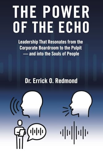 The Power of the Echo: Leadership That Resonates from the Corporate Boardroom to the Pulpit - and into the Souls of People