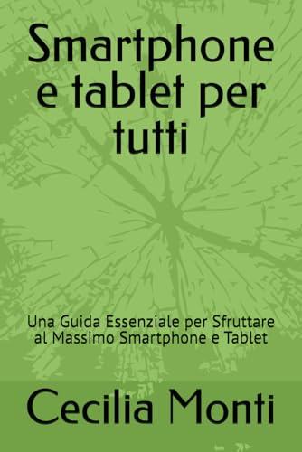 Smartphone e tablet per tutti: Una Guida Essenziale per Sfruttare al Massimo Smartphone e Tablet