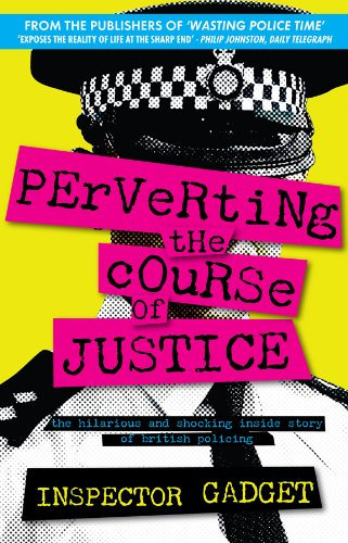 PERVERTING THE COURSE OF JUSTICE: The Hilarious and Shocking Inside Story of British Policing