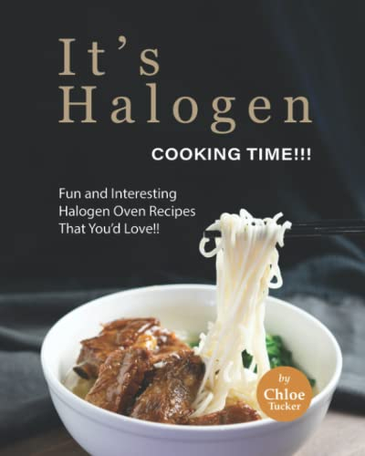 It's Halogen Cooking Time!!!: Fun and interesting Halogen Oven Recipes That You'd Love!!