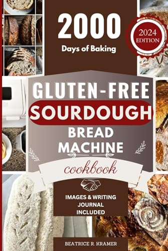 Gluten-Free Sourdough Bread Machine Cookbook: A Beginner's Step-By-Step Guide To Baking Homemade Irresistible No-Wheat Loaves With Your Bread Maker ... Homemade Loaves Bread Baking Perfection)