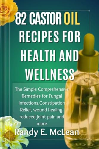 82 Castor Oil Recipes for Health and Wellness: The Simple Comprehensive Remedies for Fungal Infections,Constipation Relief, Wound healing, Reduced Joint Pain and More (English Edition)