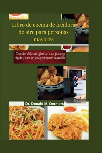 Libro de cocina de freidora de aire para personas mayores: Comidas deliciosas fritas al aire, fáciles y rápidas, para un envejecimiento saludable (Airfryer cookbook)