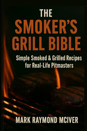 The Smoker's Grill Bible: Simple smoked & grilled recipes for a real - life pitmasters