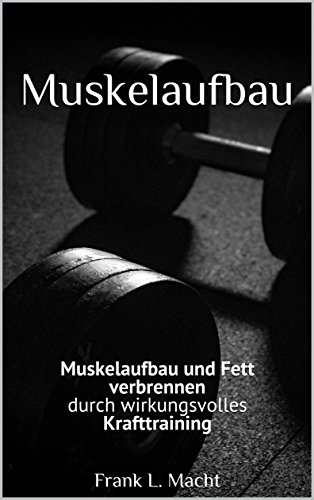 Muskelaufbau: Muskelaufbau und Fett verbrennen durch wirkungsvolles Krafttraining (Kraftsport, Muskeln aufbauen, muskelaufbau grundlagen, muskelaufbau und fitness,