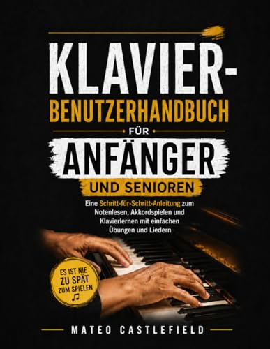 KLAVIER-BENUTZERHANDBUCH FÜR ANFÄNGER UND SENIOREN: Eine Schritt-für-Schritt-Anleitung zum Notenlesen, Akkordspielen und Klavierlernen mit einfachen Übungen und Liedern