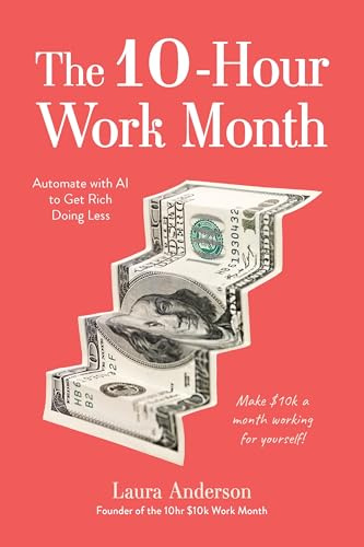 The 10-Hour Work Month: Automate with AI to Get Rich Doing Less