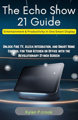 The Echo Show 21 Guide: Entertainment & Productivity in One Smart Display: Unlock Fire TV, Alexa Integration, and Smart Home Control for Your Kitchen or ... AI, GADGET REVIEW AND GUIDE BOOK Book 37)