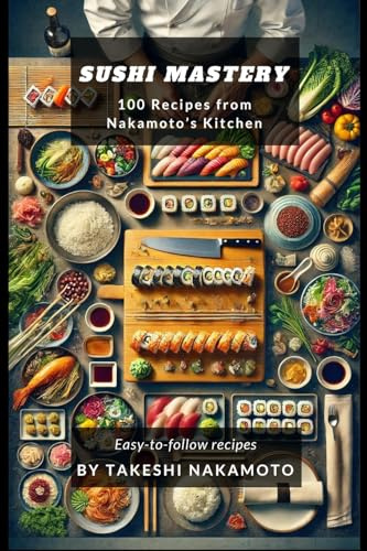 Sushi Mastery: 100 Recipes from Nakamoto's Kitchen