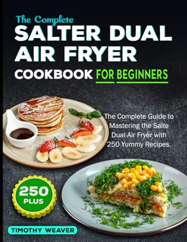 The Complete Salter Dual Air Fryer Cookbook For Beginners: The Complete Guide to Mastering the Salter Dual Air Fryer with 250 Yummy Recipes