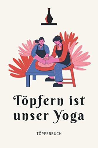 Töpfern ist unser Yoga - Töpferbuch: A5 Töpferplaner für Töpfer, Hobbytöpfer, Keramikkünstler und Kunsthandwerker