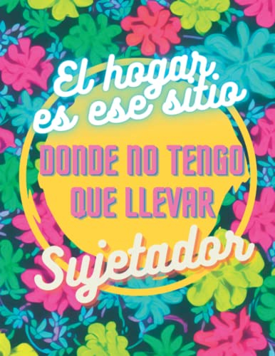 El Hogar es ese Sitio donde no tengo que llevar Sujetador: Libro de colorear para Mujeres con Frases Motivadoras, Divertidas y repletas de Sarcasmo