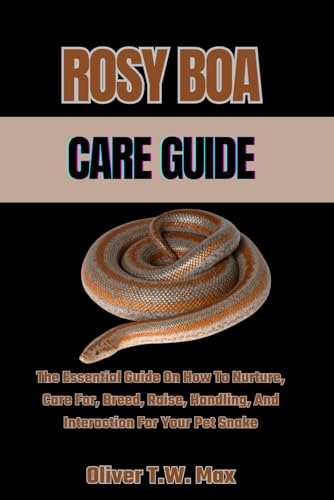 ROSY BOA CARE GUIDE: The Essential Guide On How To Nurture, Care For, Breed, Raise, Handling, And Interaction For Your Pet Snake