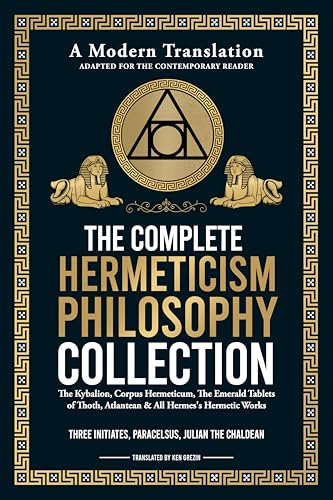 Hermeticism Philosophy Collection - A Modern Translation - Adapted for the Contemporary Reader: The Kybalion, Corpus Hermeticum, The Emerald Tablets of Thoth, Atlantean & All Hermes's Hermetic Works