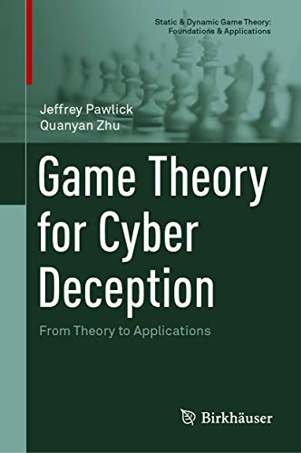 Game Theory for Cyber Deception: From Theory to Applications (Static & Dynamic Game Theory: Foundations & Applications) (English Edition)