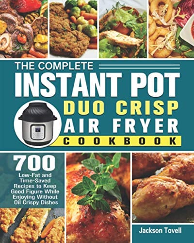 The Complete Instant Pot Duo Crisp Air Fryer Cookbook: 700 Low-Fat and Time-Saved Recipes to Keep Good Figure While Enjoying Without Oil Crispy Dishes