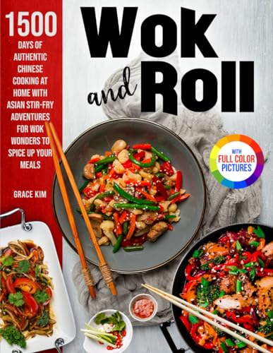 Wok and Roll: 1500 Days of Flavorful Cooking at Home with Asian Stir-Fry Adventures for Wok Wonders to Spice Up Your Meals|Full Color Edition