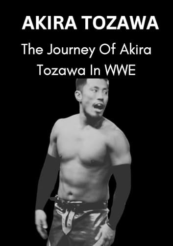 AKIRA TOZAWA : THE JOURNEY OF AKIRA TOZAWA IN WWE (Wrestling legends:The untold stories, wrestling icons series .) (English Edition)