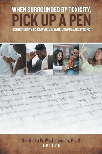 WHEN SURROUNDED BY TOXICITY, PICK UP A PEN: USING POETRY TO STAY ALIVE, SANE, JOYFUL AND STRONG