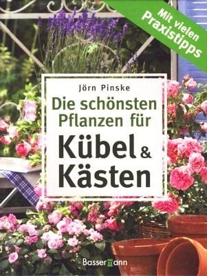 Die schönsten Pflanzen für Kübel und Kästen - Mit vielen Praxistipps [Illustrierte Ausgabe]