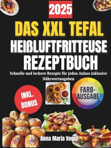 DAS XXL TEFAL HEIßLUFTFRITTEUSE REZEPTBUCH: Schnelle und leckere Rezepte für jeden Anlass inklusive Nährwertangaben