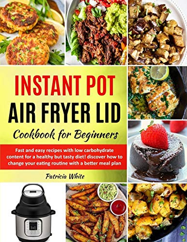 Instant Pot Air Fryer Lid Cookbook for Beginners: fast and easy recipes with low carbohydrate content for a healthy but tasty diet! discover how to ... better meal plan: 1 (The complete Air Fryer)
