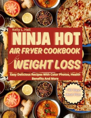 NINJA HOT AIR FRYER COOKBOOK FOR WEIGHT LOSS: Easy Delicious Recipes With Color Photos, Health Benefits And More