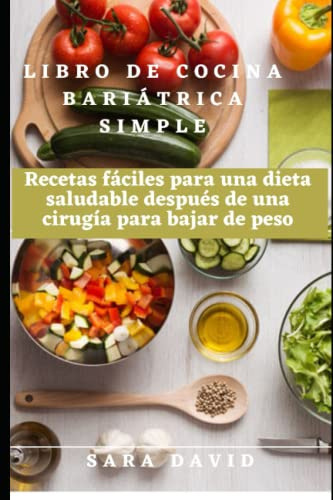 Libro de cocina bariátrica simple: Recetas fáciles para una dieta saludable después de una cirugía para bajar de peso