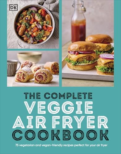 The Complete Veggie Air Fryer Cookbook: 75 Vegetarian and Vegan-Friendly Recipes, Perfect for Your Air Fryer
