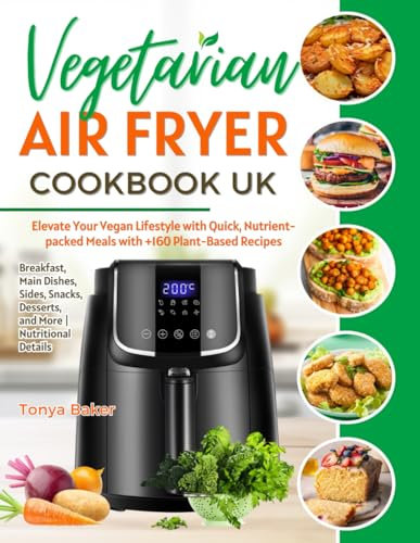 Vegetarian Air Fryer Cookbook UK: Elevate Your Vegan Lifestyle with Quick, Nutrient-packed Meals with +160 Plant-Based Recipes | Breakfast, Main ... Desserts, and More | Nutritional Details