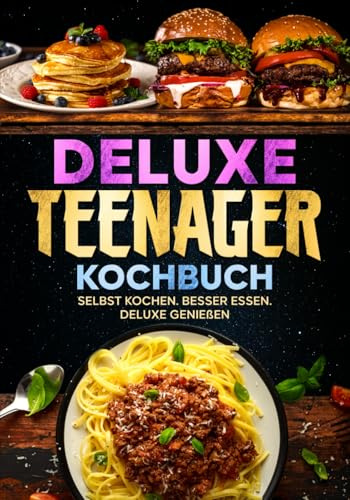 Deluxe Teenager Kochbuch: Selbst kochen. Besser essen. Deluxe genießen