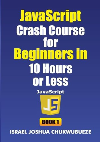 JavaScript Crash Course for Beginners in 10 Hours or Less (Book 1) (Coding and Programming, Band 8)