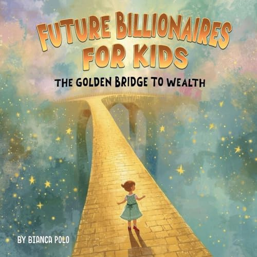 Future Billionaires For Kids: The Golden Bridge to Wealth