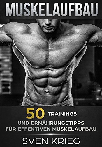 Muskelaufbau: 50 Trainings und Ernährungstipps für effektiven Muskelaufbau (Bodybuilding, Fitness, Muskelwachstum, Muskeln aufbauen, Trainingsplan, Muskeltraining 2)
