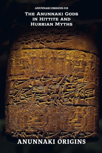 The Anunnaki Gods in Hittite and Hurrian Myths (Anunnaki Origins, Band 10)