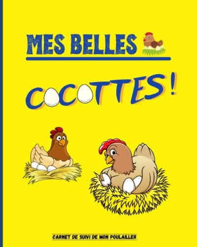 Mes Belles Cocottes !: Carnet à remplir pour le suivi de votre poulailler : Récolte des œufs | Soin des poules | Entretien du poulailler | Achat de matériel