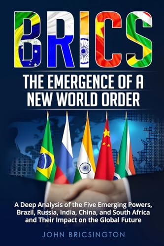 BRICS: A Deep Analysis of the Five Emerging Powers - Brazil, Russia, India, China, and South Africa - and Their Impact on the Global Future