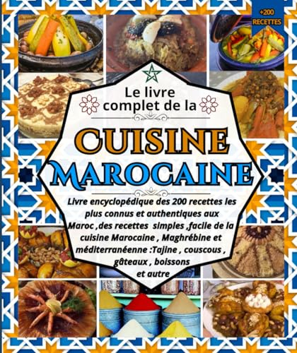 Le livre complet de la Cuisine Marocaine: Livre encyclopédique des 200 recettes les plus connus et authentiques aux Maroc ,des recettes simples ... méditerranéenne :Tajine , couscous , gâteau