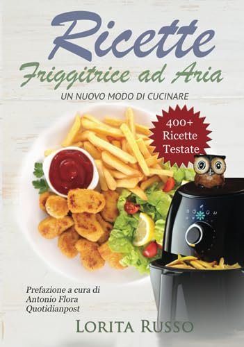 Ricette Friggitrice ad Aria: Un nuovo modo di cucinare, oltre 400 PIATTI COLLAUDATI. Friggi, griglia e cucina in modo veloce i tuoi cibi preferiti. ... al dolce, con tabelle gradi e minuti