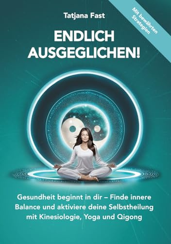 Endlich ausgeglichen!: Gesundheit beginnt in dir - Finde innere Balance und aktiviere deine Selbstheilung mit Kinesiologie, Yoga und Qigong